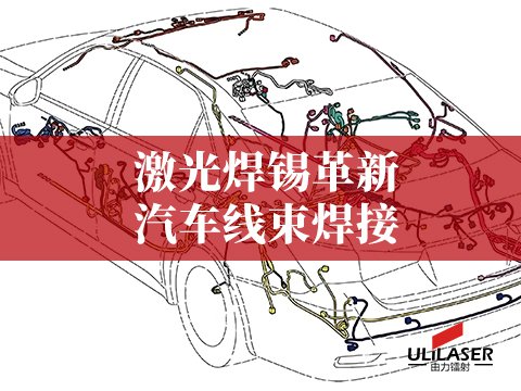激光焊锡革新汽车线束焊接，降低故障发生率​